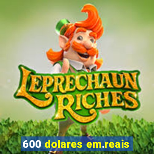 600 dolares em.reais